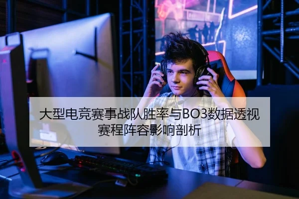 大型电竞赛事战队胜率与BO3数据透视 赛程阵容影响剖析