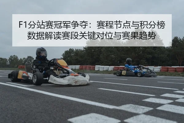 F1分站赛冠军争夺：赛程节点与积分榜数据解读赛段关键对位与赛果趋势