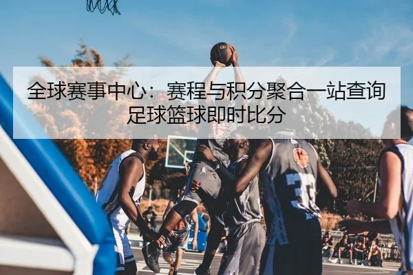 全球赛事中心：赛程与积分聚合一站查询足球篮球即时比分